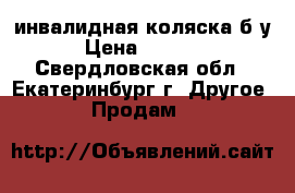 инвалидная коляска б/у › Цена ­ 1 200 - Свердловская обл., Екатеринбург г. Другое » Продам   